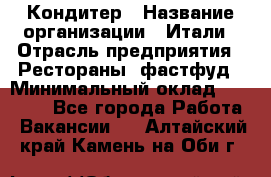 Кондитер › Название организации ­ Итали › Отрасль предприятия ­ Рестораны, фастфуд › Минимальный оклад ­ 35 000 - Все города Работа » Вакансии   . Алтайский край,Камень-на-Оби г.